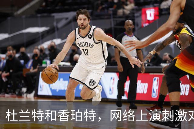 杜兰特和香珀特，网络上演刺激对决！