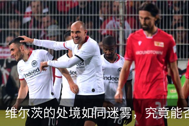 维尔茨的处境如同迷雾，究竟能否逆转局面？